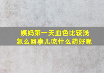 姨妈第一天血色比较浅怎么回事儿吃什么药好呢