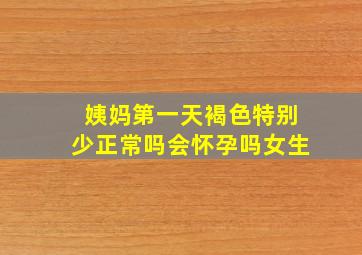 姨妈第一天褐色特别少正常吗会怀孕吗女生