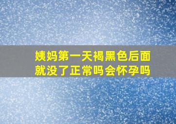 姨妈第一天褐黑色后面就没了正常吗会怀孕吗