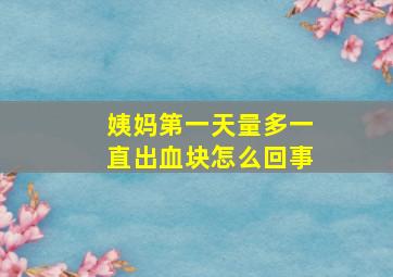 姨妈第一天量多一直出血块怎么回事