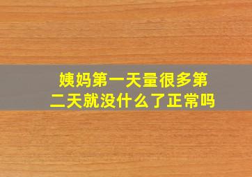 姨妈第一天量很多第二天就没什么了正常吗