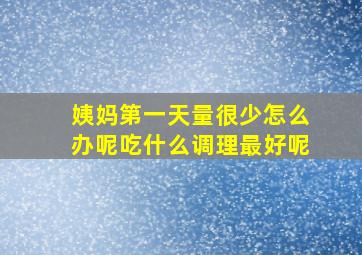 姨妈第一天量很少怎么办呢吃什么调理最好呢