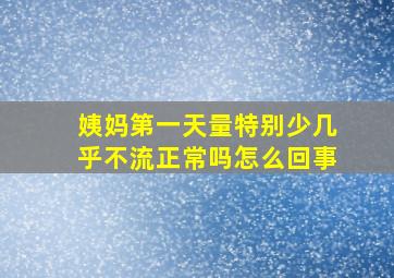 姨妈第一天量特别少几乎不流正常吗怎么回事