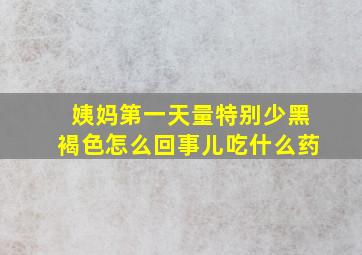 姨妈第一天量特别少黑褐色怎么回事儿吃什么药