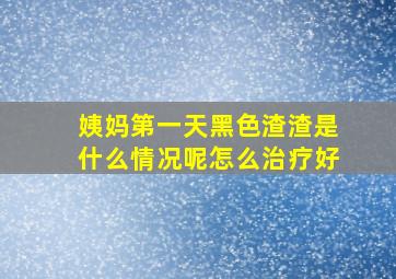 姨妈第一天黑色渣渣是什么情况呢怎么治疗好