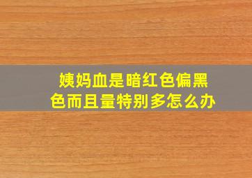 姨妈血是暗红色偏黑色而且量特别多怎么办