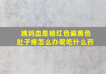 姨妈血是暗红色偏黑色肚子疼怎么办呢吃什么药