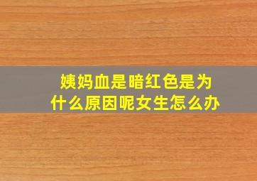 姨妈血是暗红色是为什么原因呢女生怎么办