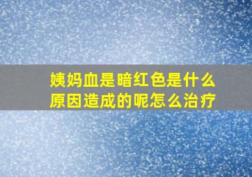 姨妈血是暗红色是什么原因造成的呢怎么治疗