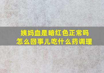 姨妈血是暗红色正常吗怎么回事儿吃什么药调理