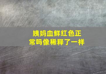 姨妈血鲜红色正常吗像稀释了一样