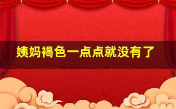 姨妈褐色一点点就没有了