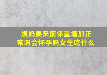 姨妈要来前体重增加正常吗会怀孕吗女生吃什么