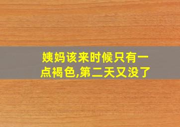 姨妈该来时候只有一点褐色,第二天又没了