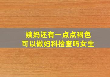 姨妈还有一点点褐色可以做妇科检查吗女生