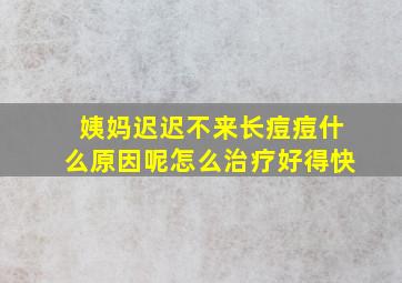 姨妈迟迟不来长痘痘什么原因呢怎么治疗好得快