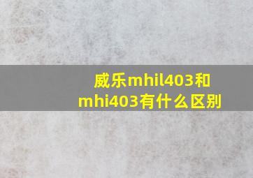 威乐mhil403和mhi403有什么区别