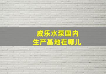 威乐水泵国内生产基地在哪儿