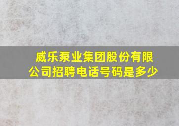 威乐泵业集团股份有限公司招聘电话号码是多少