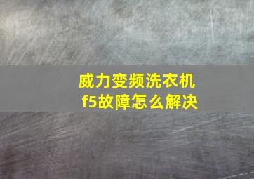 威力变频洗衣机f5故障怎么解决