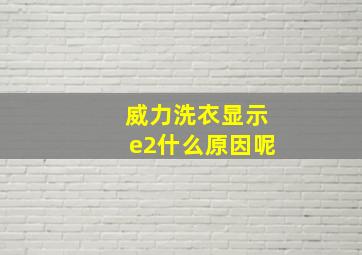 威力洗衣显示e2什么原因呢