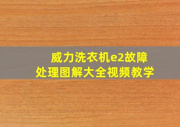 威力洗衣机e2故障处理图解大全视频教学