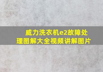 威力洗衣机e2故障处理图解大全视频讲解图片