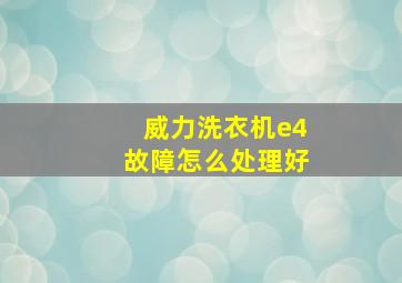 威力洗衣机e4故障怎么处理好