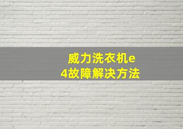 威力洗衣机e4故障解决方法