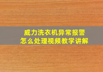 威力洗衣机异常报警怎么处理视频教学讲解