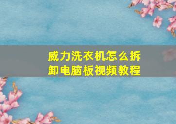 威力洗衣机怎么拆卸电脑板视频教程