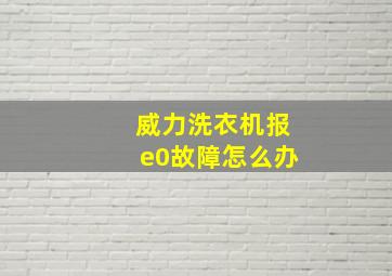 威力洗衣机报e0故障怎么办