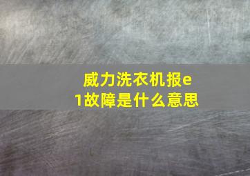 威力洗衣机报e1故障是什么意思