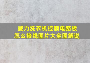 威力洗衣机控制电路板怎么接线图片大全图解说