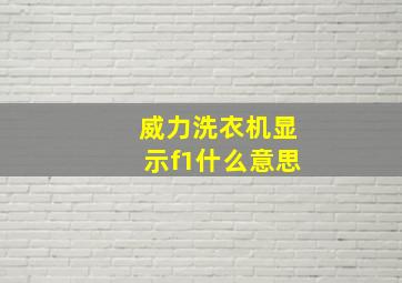 威力洗衣机显示f1什么意思