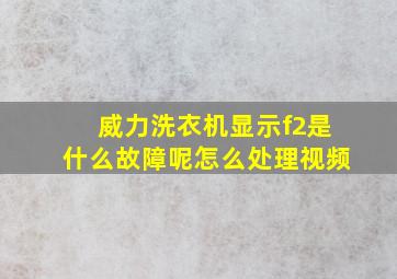 威力洗衣机显示f2是什么故障呢怎么处理视频