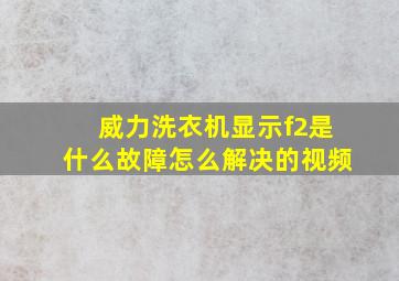 威力洗衣机显示f2是什么故障怎么解决的视频