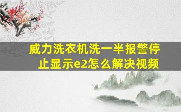 威力洗衣机洗一半报警停止显示e2怎么解决视频