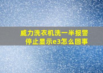 威力洗衣机洗一半报警停止显示e3怎么回事