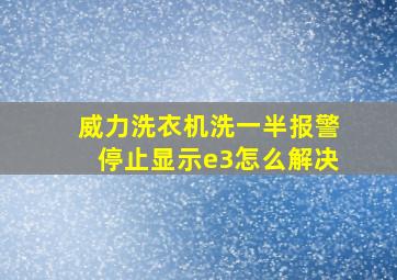 威力洗衣机洗一半报警停止显示e3怎么解决