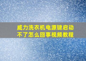 威力洗衣机电源键启动不了怎么回事视频教程