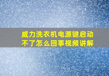 威力洗衣机电源键启动不了怎么回事视频讲解