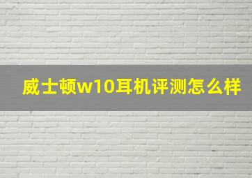 威士顿w10耳机评测怎么样