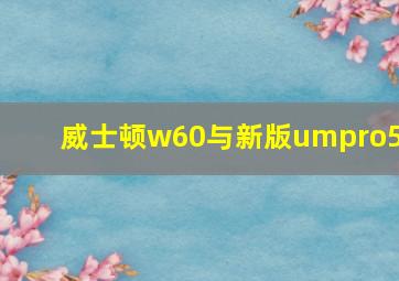 威士顿w60与新版umpro50