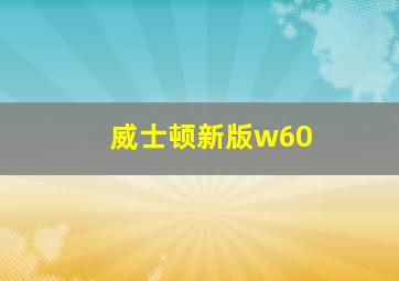 威士顿新版w60