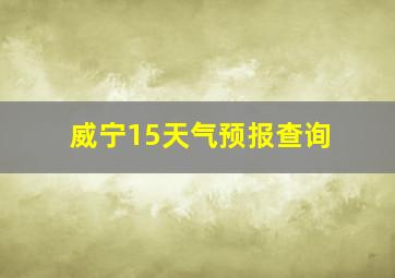 威宁15天气预报查询