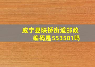 威宁县陕桥街道邮政编码是553501吗