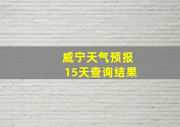 威宁天气预报15天查询结果