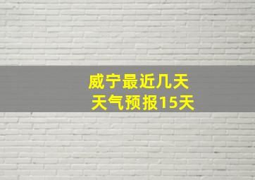 威宁最近几天天气预报15天