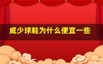 威少球鞋为什么便宜一些